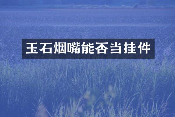 玉石烟嘴能否当挂件