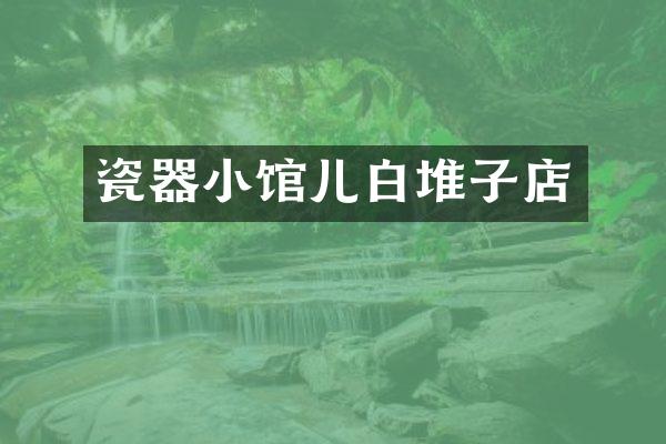 瓷器小馆儿白堆子店