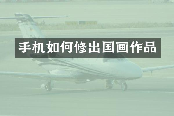 手机如何修出国画作品