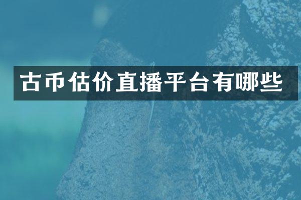 古币估价直播平台有哪些
