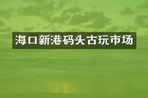 海口新港码头古玩市场
