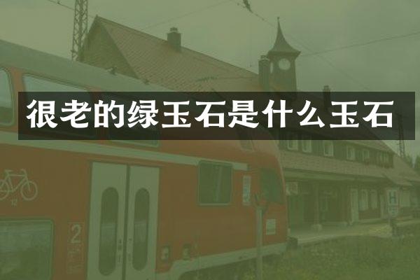 很老的绿玉石是什么玉石