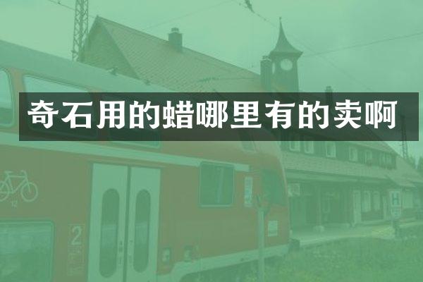奇石用的蜡哪里有的卖啊