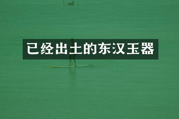 已经出土的东汉玉器