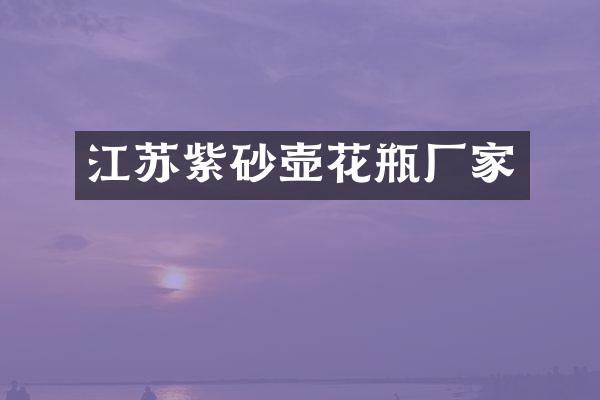 江苏紫砂壶花瓶厂家