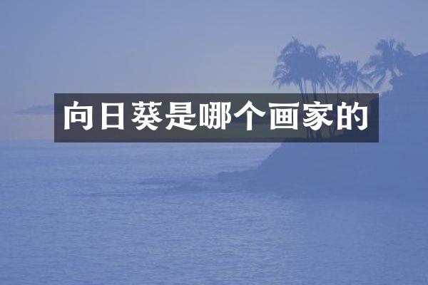 向日葵是哪个画家的