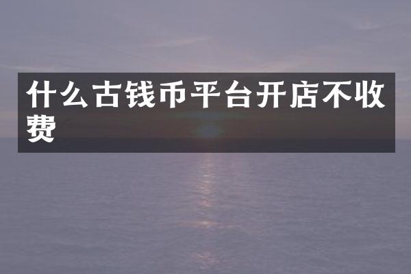 什么古钱币平台开店不收费