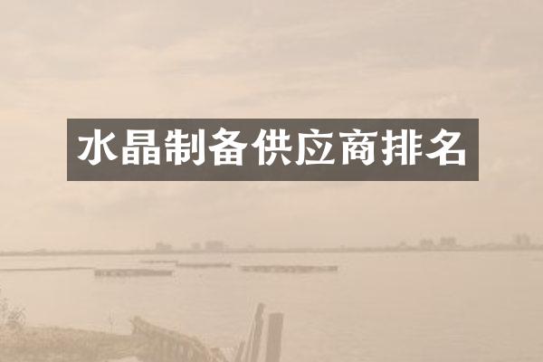 水晶制备供应商排名