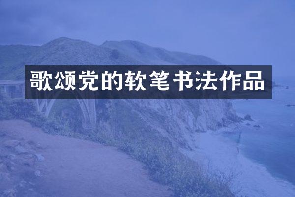 歌颂党的软笔书法作品