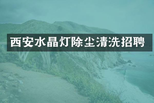 西安水晶灯除尘清洗招聘