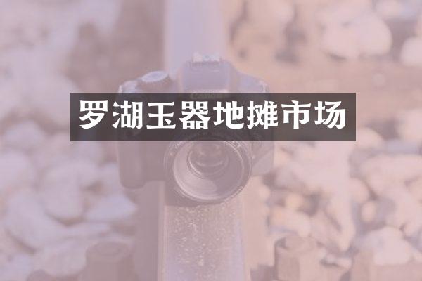 罗湖玉器地摊市场