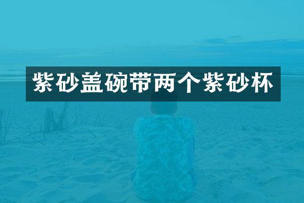 紫砂盖碗带两个紫砂杯