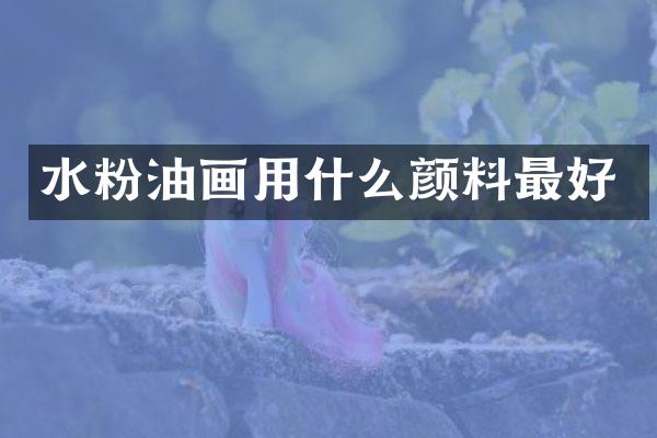 水粉油画用什么颜料最好