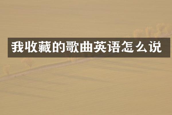 我收藏的歌曲英语怎么说