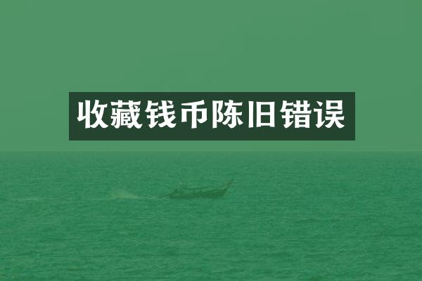 收藏钱币陈旧错误