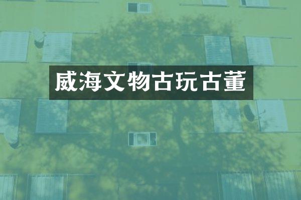 威海文物古玩古董