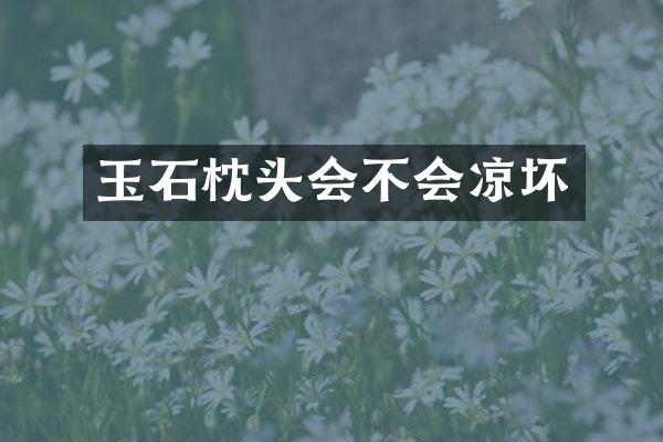 玉石枕头会不会凉坏