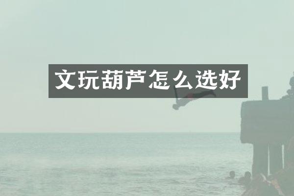 文玩葫芦怎么选好
