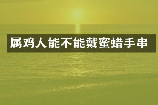 属鸡人能不能戴蜜蜡手串