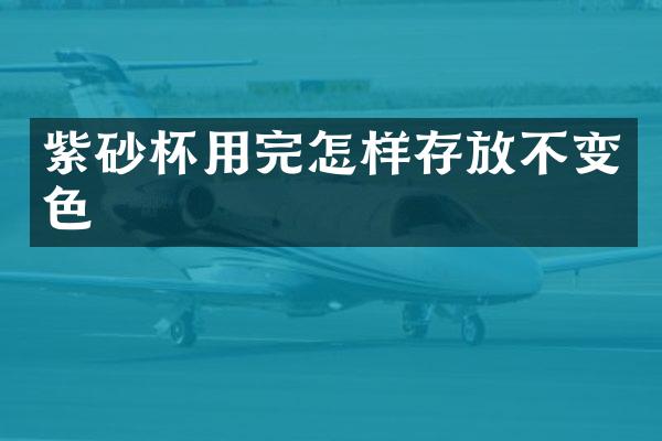 紫砂杯用完怎样存放不变色