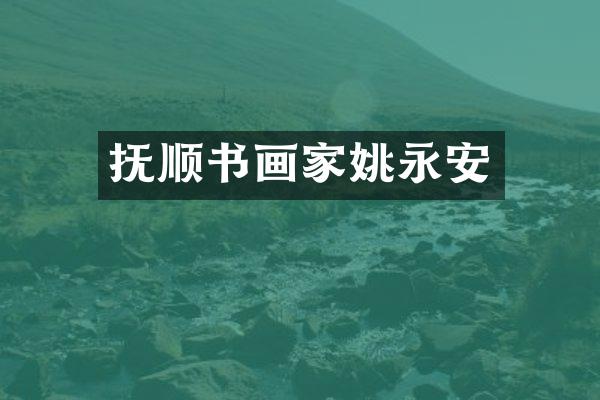 抚顺书画家姚永安