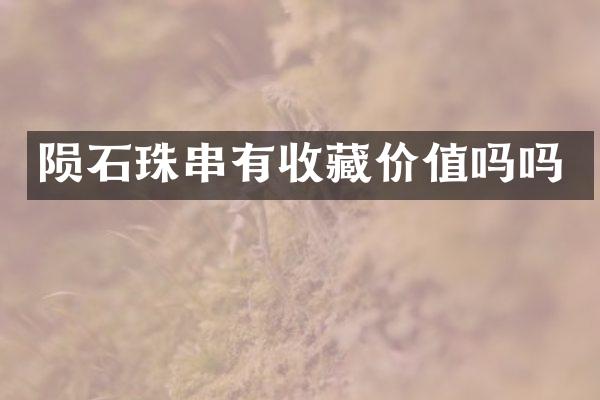 陨石珠串有收藏价值吗吗