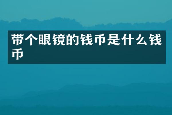 带个眼镜的钱币是什么钱币
