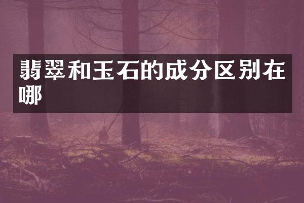 翡翠和玉石的成分区别在哪