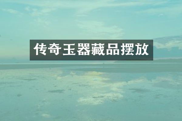 传奇玉器藏品摆放