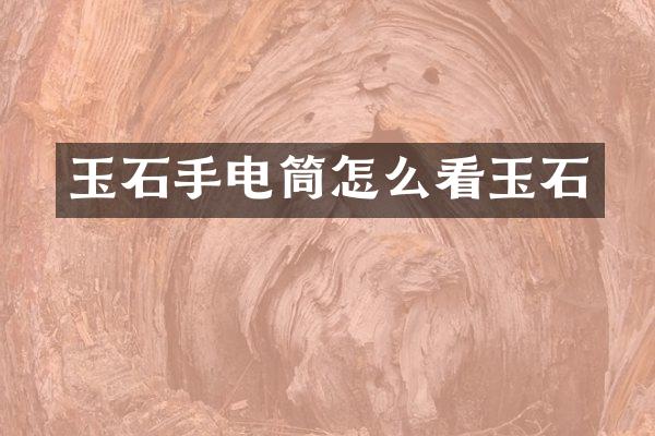 玉石手电筒怎么看玉石