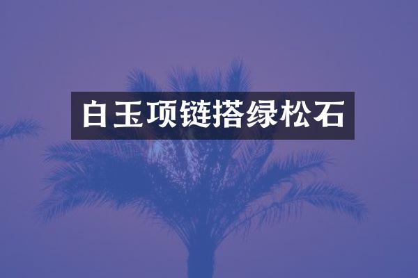白玉项链搭绿松石