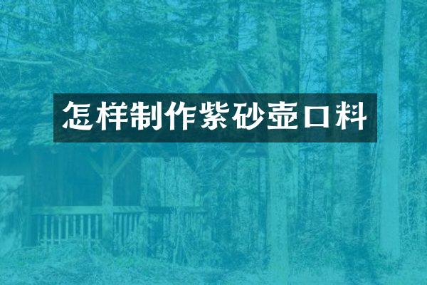 怎样制作紫砂壶口料
