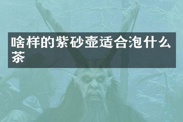 啥样的紫砂壶适合泡什么茶