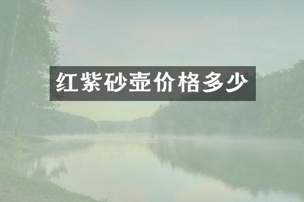 红紫砂壶价格多少