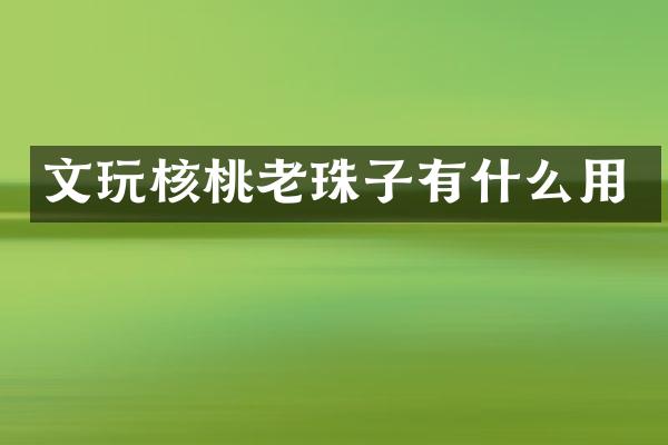 文玩核桃老珠子有什么用