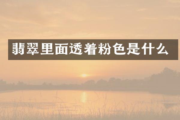 翡翠里面透着粉色是什么