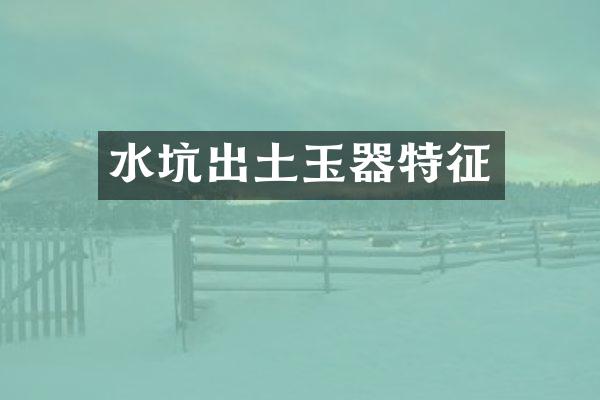 水坑出土玉器特征