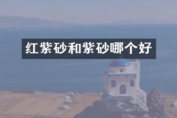 红紫砂和紫砂哪个好