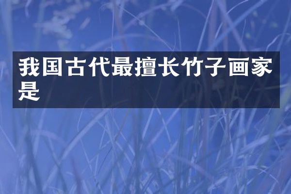 我国古代最擅长竹子画家是