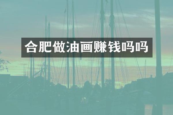 合肥做油画赚钱吗吗