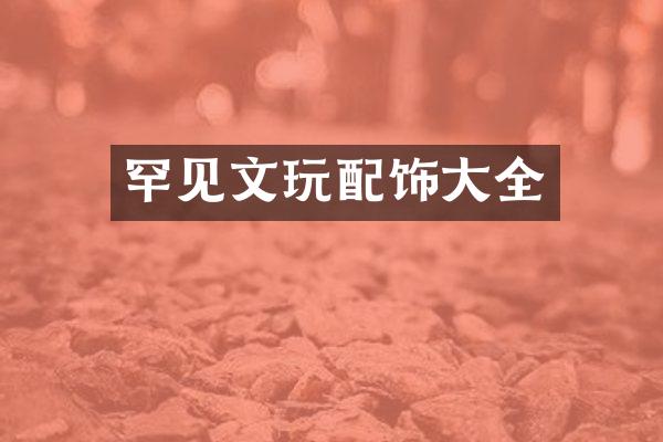 罕见文玩配饰大全