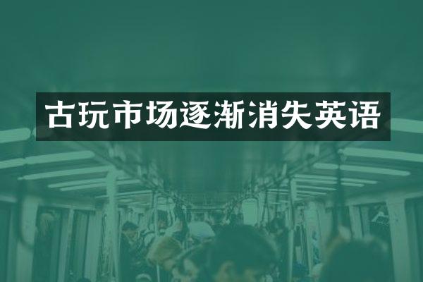 古玩市场逐渐消失英语
