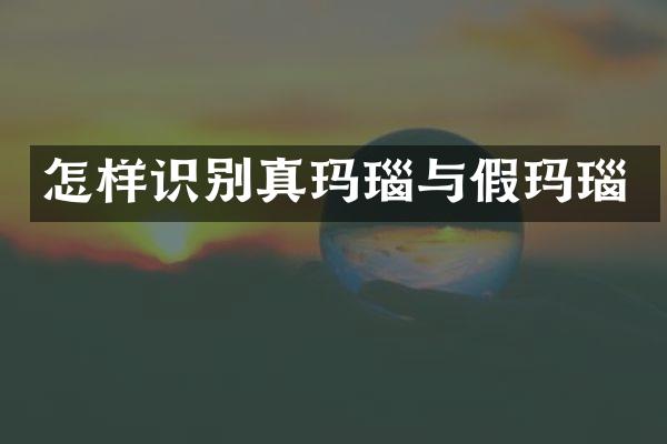 怎样识别真玛瑙与假玛瑙