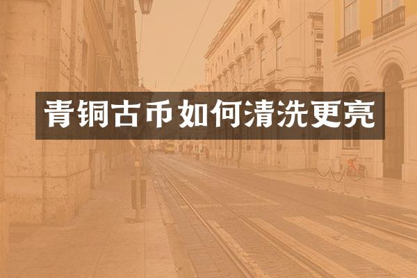 青铜古币如何清洗更亮