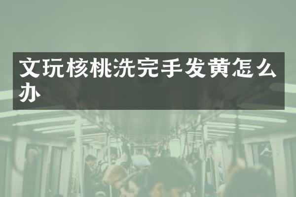 文玩核桃洗完手发黄怎么办