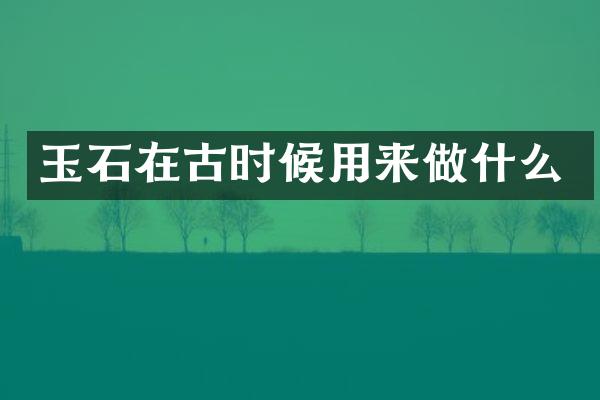 玉石在古时候用来做什么