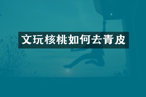 文玩核桃如何去青皮