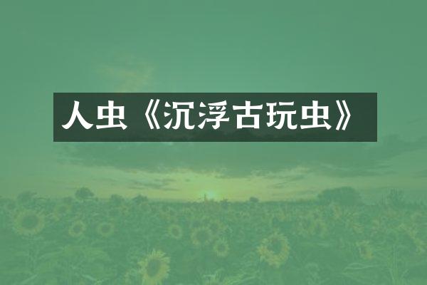 人虫《沉浮古玩虫》