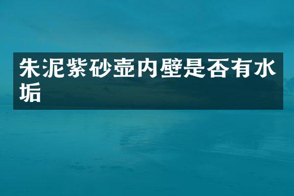 朱泥紫砂壶内壁是否有水垢