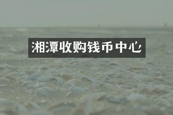 湘潭收购钱币中心